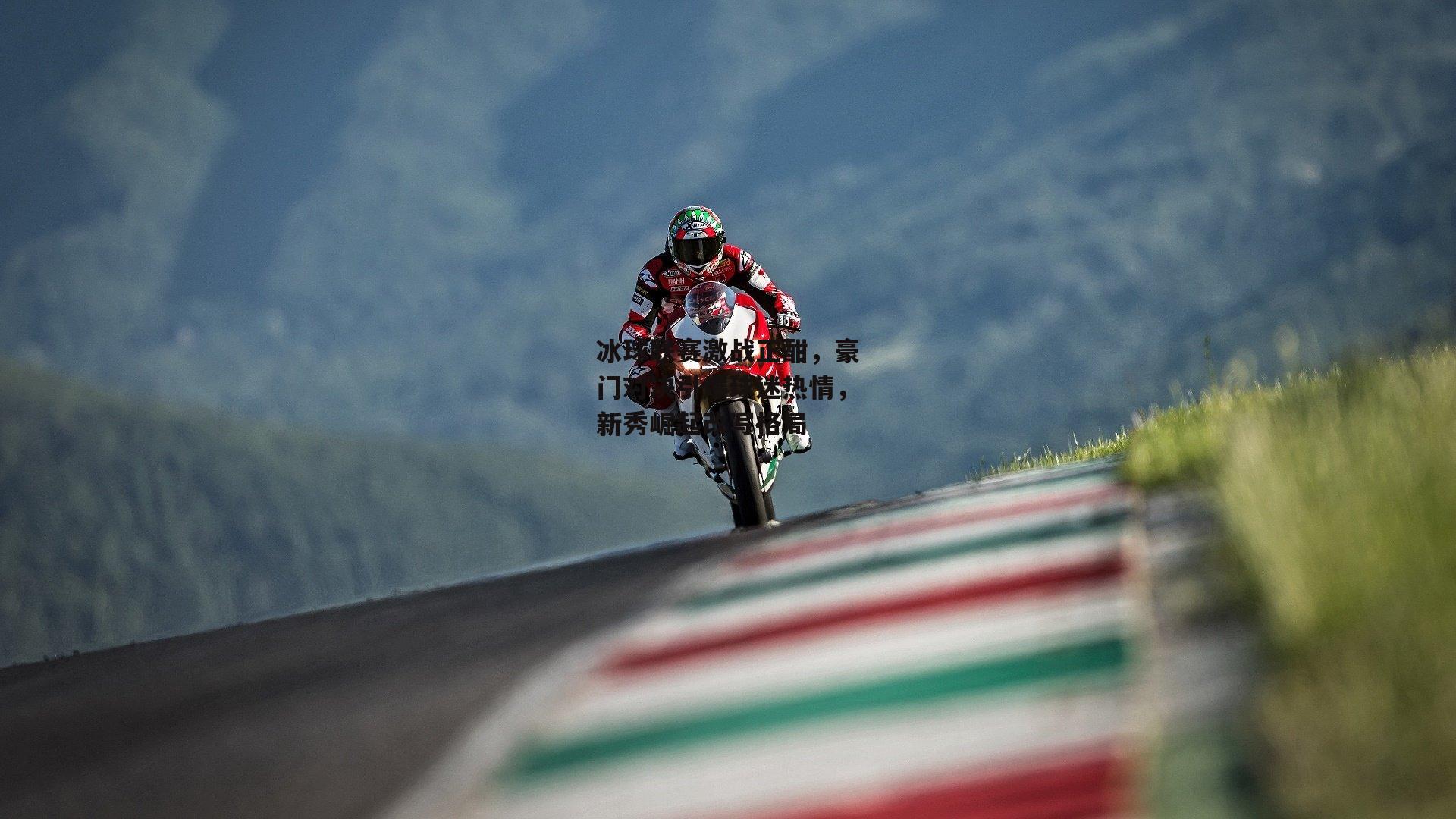 冰球联赛激战正酣，豪门对决引爆球迷热情，新秀崛起改写格局