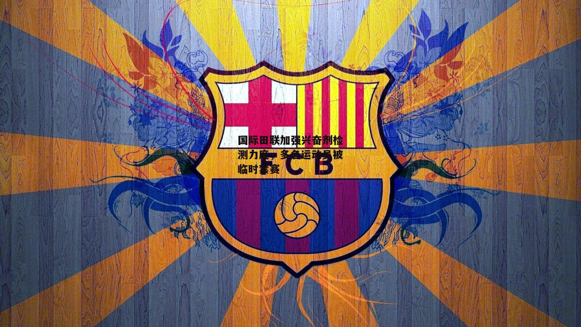 国际田联加强兴奋剂检测力度，多名运动员被临时禁赛