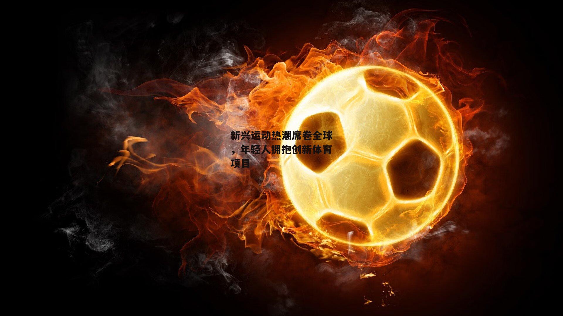 新兴运动热潮席卷全球，年轻人拥抱创新体育项目