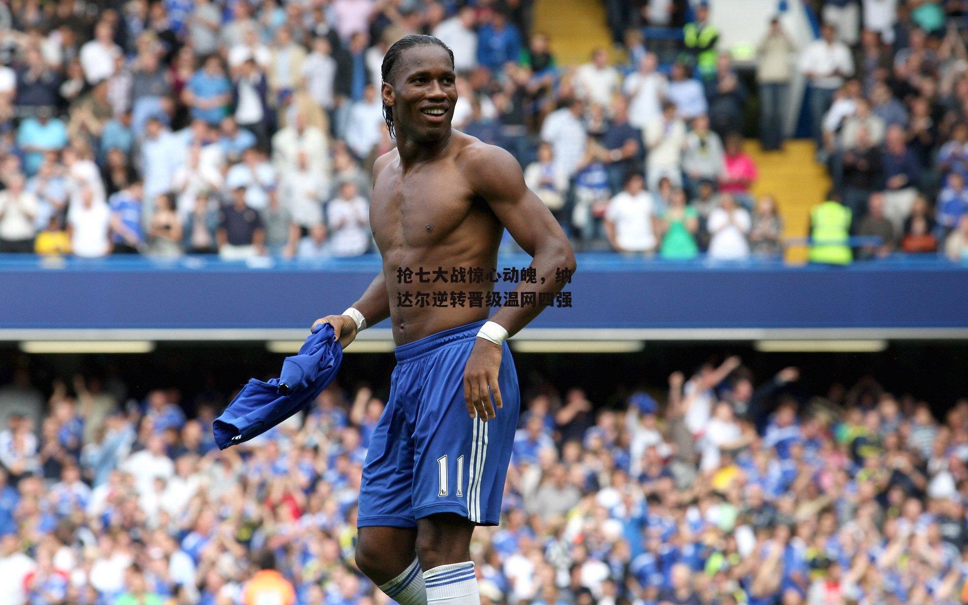 抢七大战惊心动魄，纳达尔逆转晋级温网四强