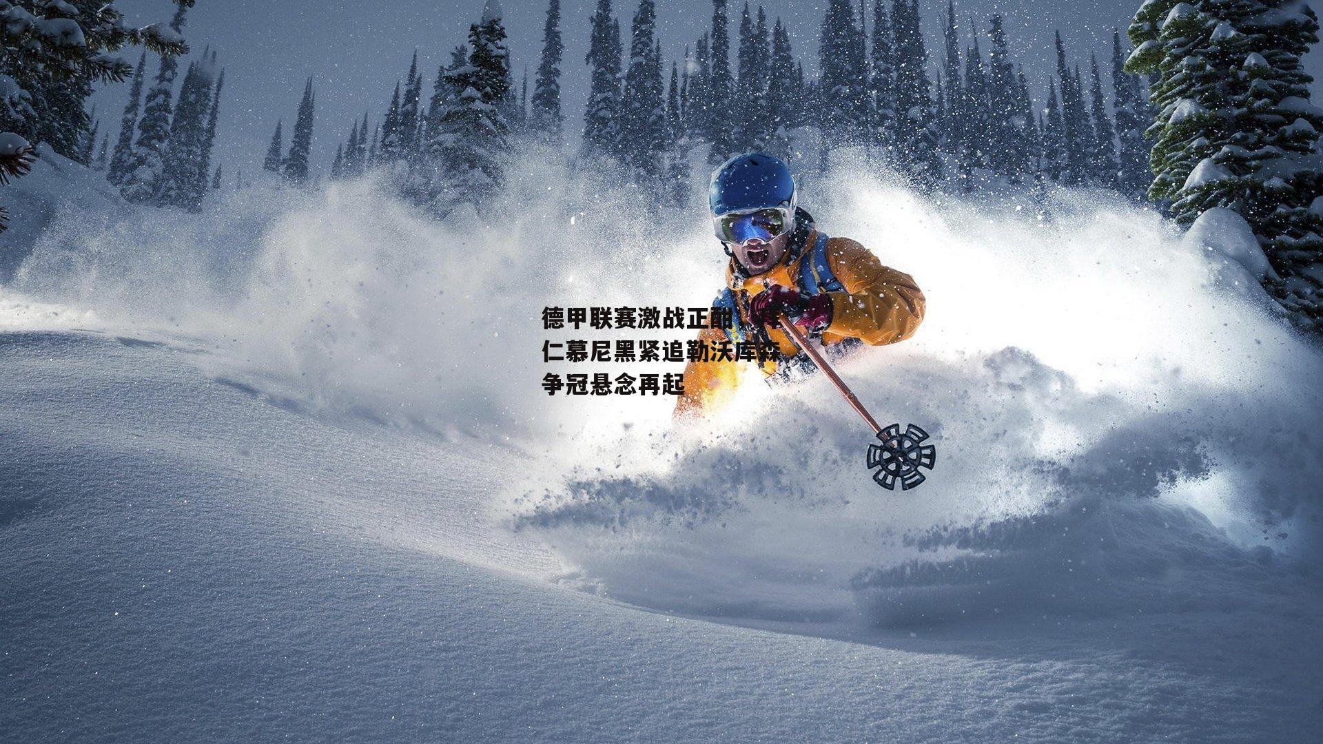 德甲联赛激战正酣，拜仁慕尼黑紧追勒沃库森争冠悬念再起