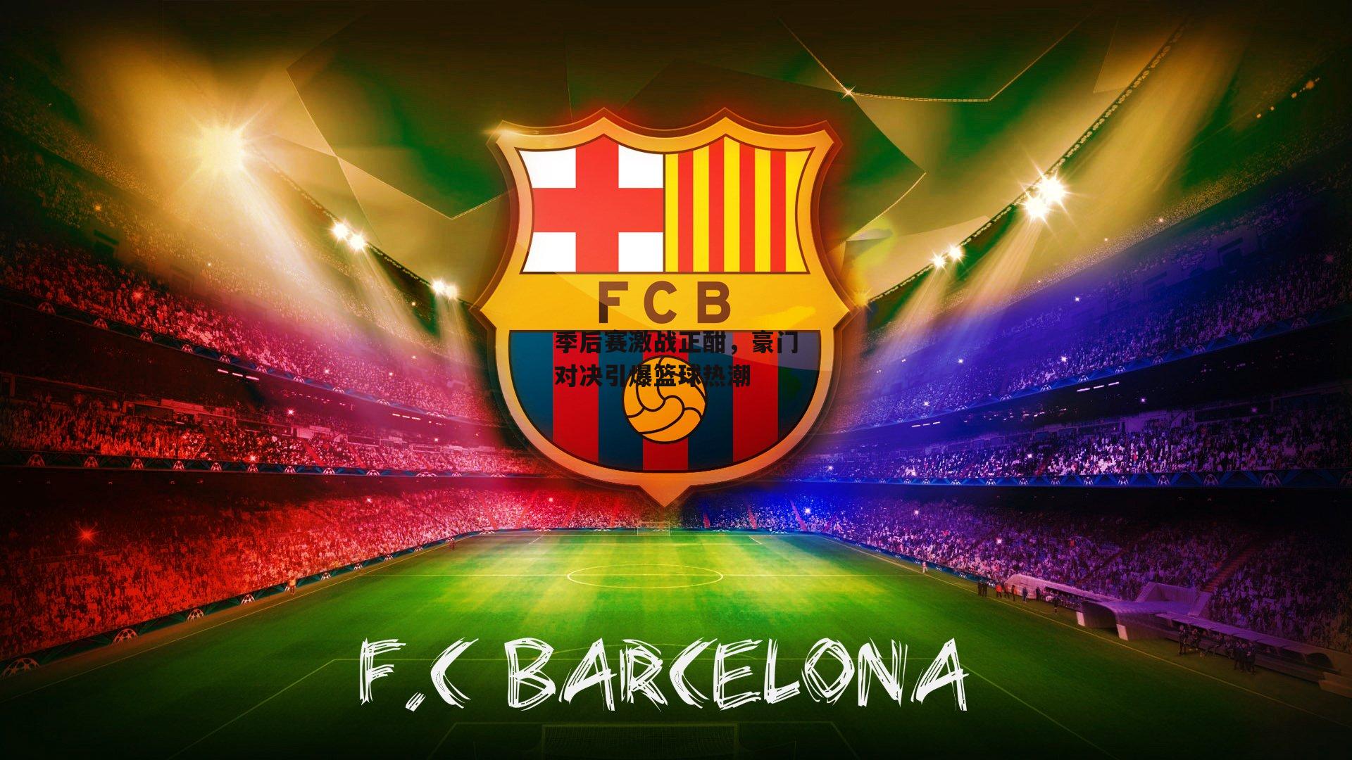 季后赛激战正酣,豪门对决引爆篮球热潮