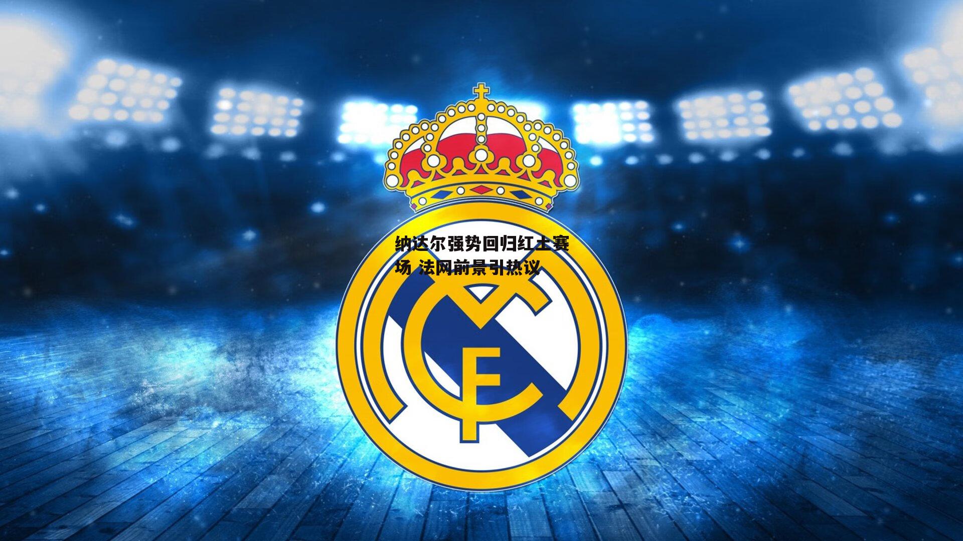 纳达尔强势回归红土赛场 法网前景引热议