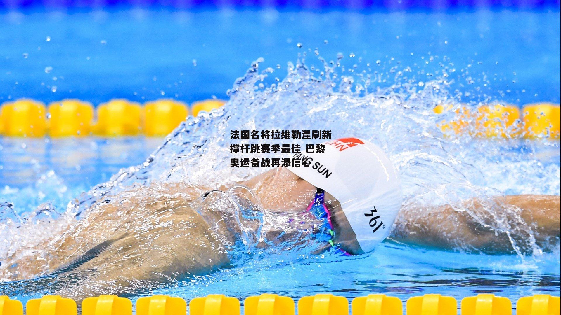 法国名将拉维勒涅刷新撑杆跳赛季最佳 巴黎奥运备战再添信心