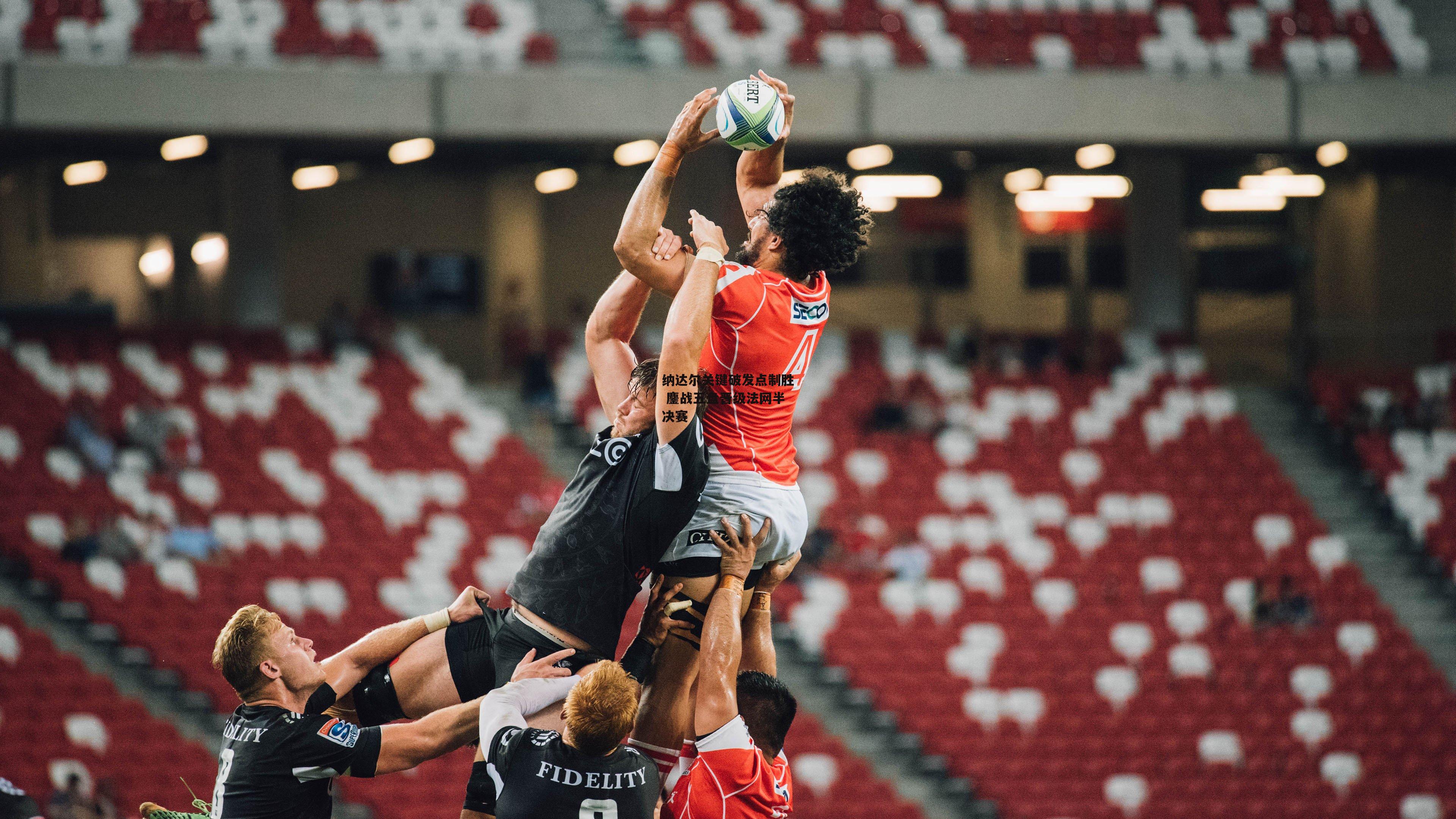 纳达尔关键破发点制胜 鏖战五盘晋级法网半决赛