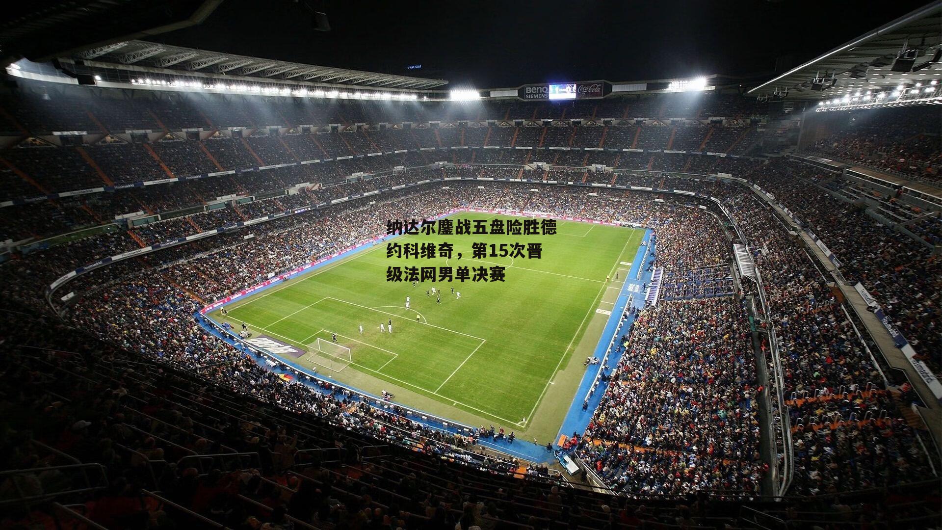 纳达尔鏖战五盘险胜德约科维奇，第15次晋级法网男单决赛