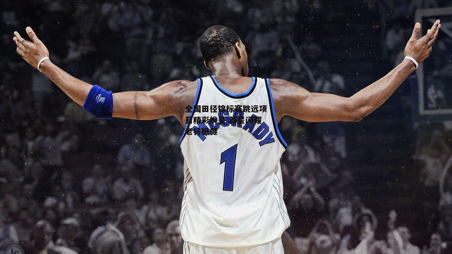 全国田径锦标赛跳远项目精彩纷呈 新星闪耀老将稳健