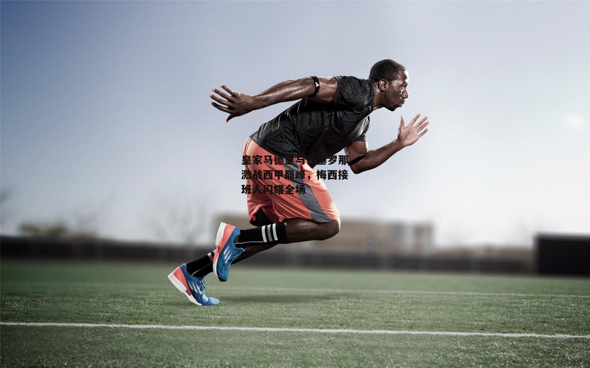 皇家马德里与巴塞罗那激战西甲巅峰，梅西接班人闪耀全场