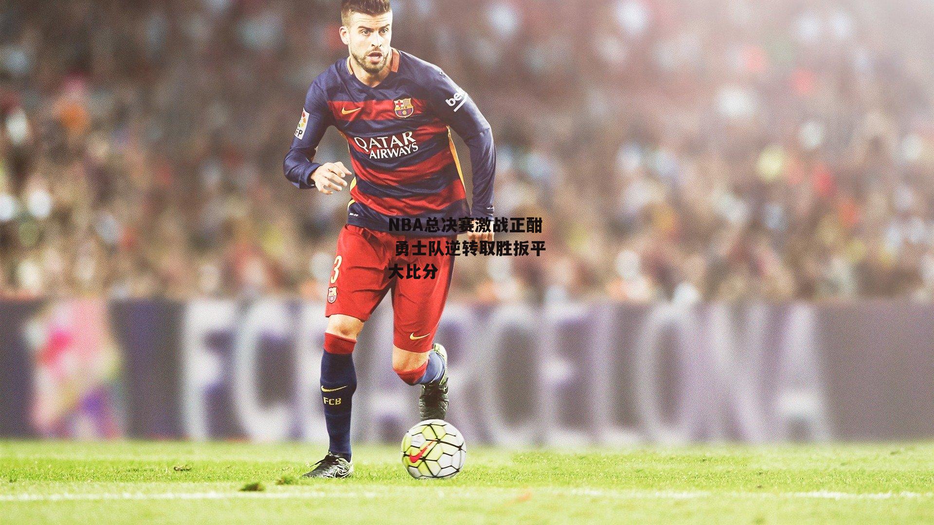 NBA总决赛激战正酣 勇士队逆转取胜扳平大比分