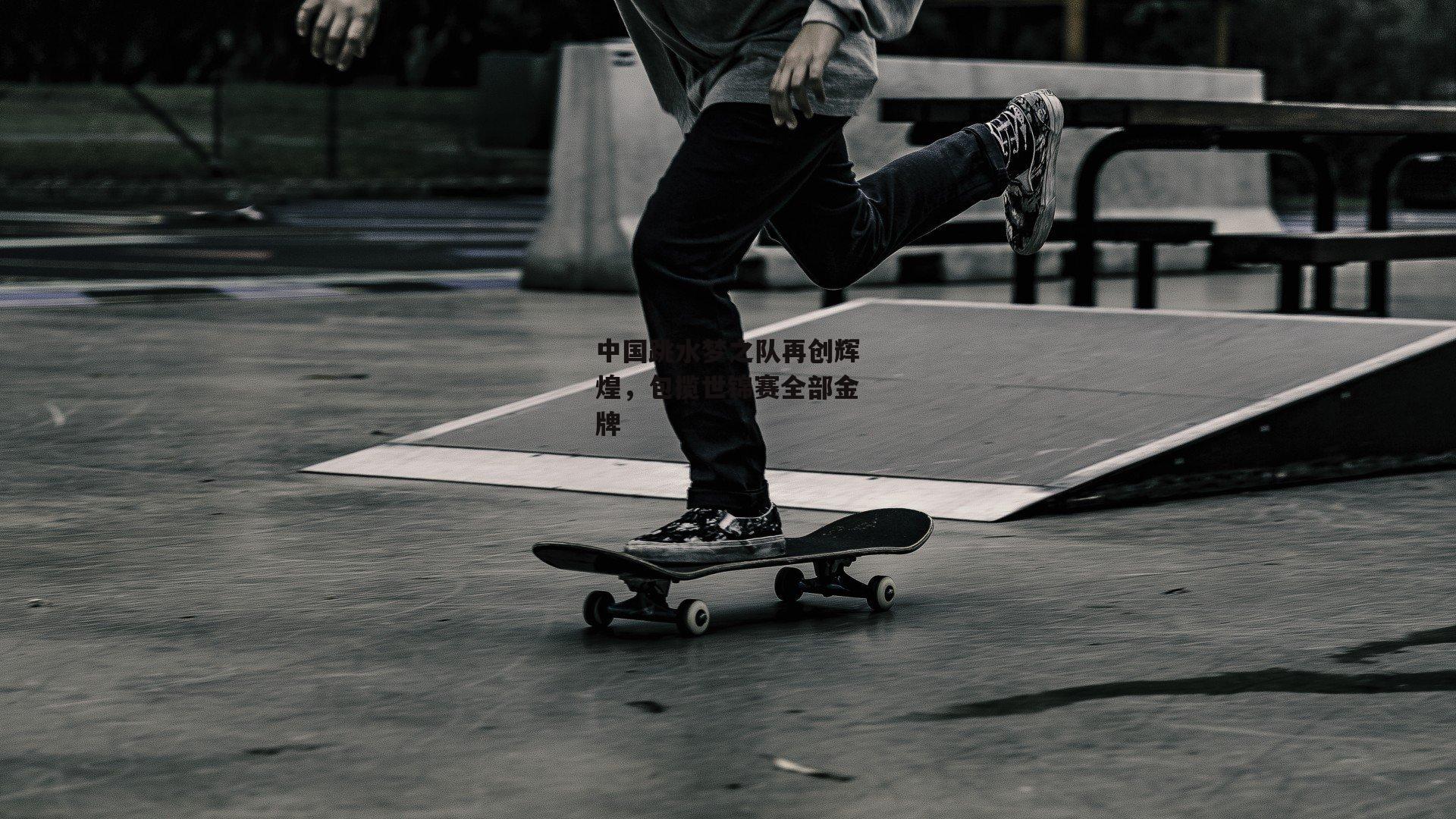 中国跳水梦之队再创辉煌，包揽世锦赛全部金牌